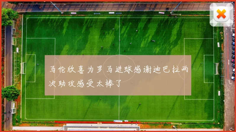马伦欣喜为罗马进球感谢迪巴拉两次助攻感受太棒了