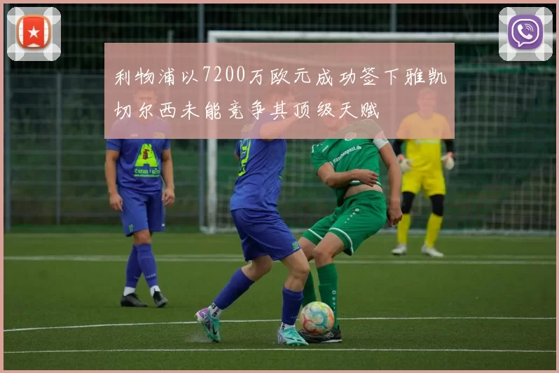 利物浦以7200万欧元成功签下雅凯切尔西未能竞争其顶级天赋