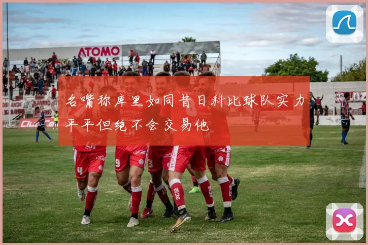名嘴称库里如同昔日科比球队实力平平但绝不会交易他