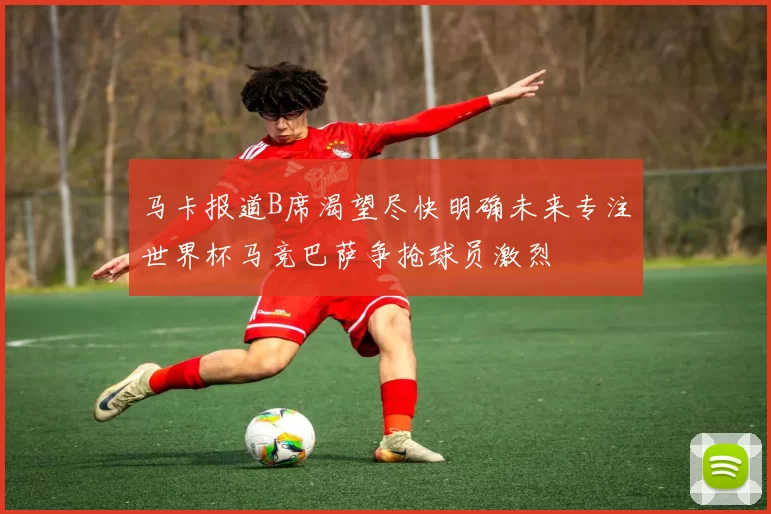 马卡报道B席渴望尽快明确未来专注世界杯马竞巴萨争抢球员激烈