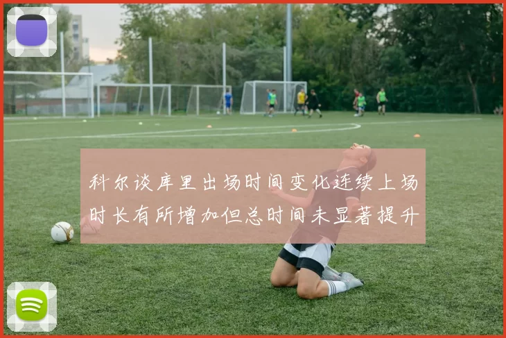 科尔谈库里出场时间变化连续上场时长有所增加但总时间未显著提升
