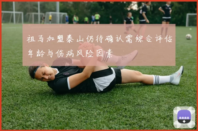 祖马加盟泰山仍待确认需综合评估年龄与伤病风险因素